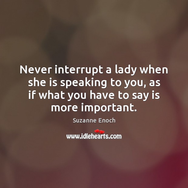 Never interrupt a lady when she is speaking to you, as if Suzanne Enoch Picture Quote