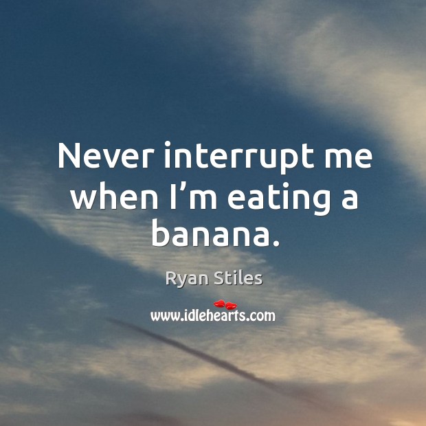 Never interrupt me when I’m eating a banana. Ryan Stiles Picture Quote
