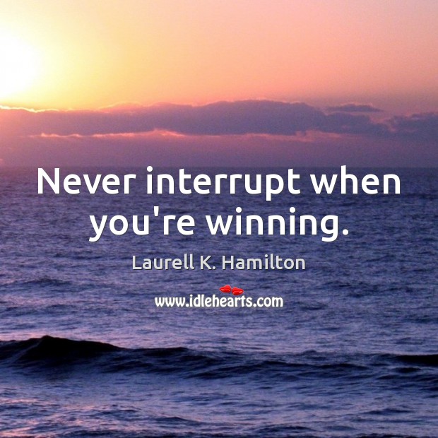 Never interrupt when you’re winning. Laurell K. Hamilton Picture Quote