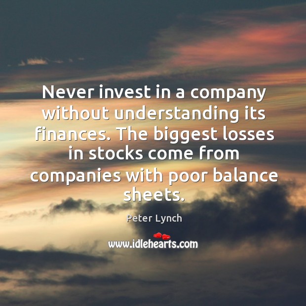 Never invest in a company without understanding its finances. The biggest losses Peter Lynch Picture Quote