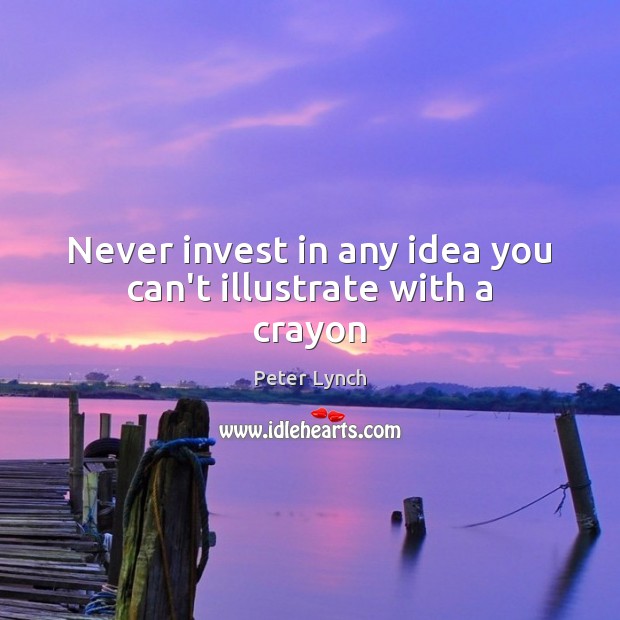 Never invest in any idea you can’t illustrate with a crayon Peter Lynch Picture Quote