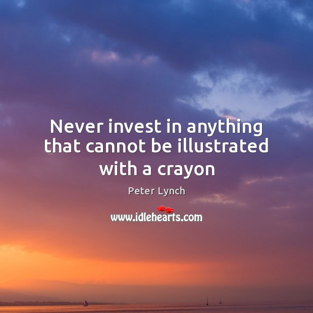 Never invest in anything that cannot be illustrated with a crayon Peter Lynch Picture Quote