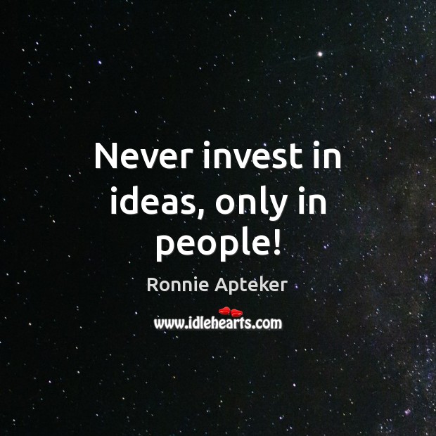Never invest in ideas, only in people! Ronnie Apteker Picture Quote