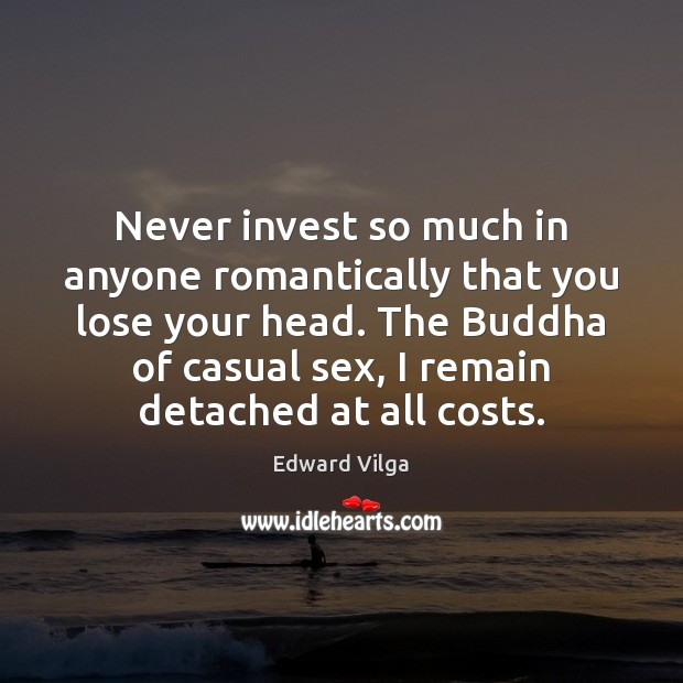 Never invest so much in anyone romantically that you lose your head. Edward Vilga Picture Quote