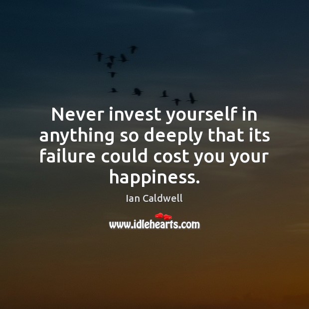 Never invest yourself in anything so deeply that its failure could cost Ian Caldwell Picture Quote