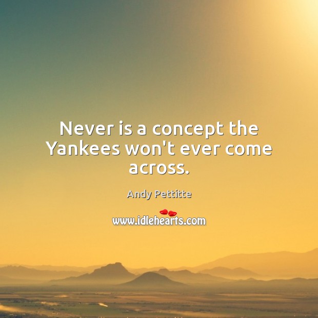 Never is a concept the Yankees won’t ever come across. Andy Pettitte Picture Quote