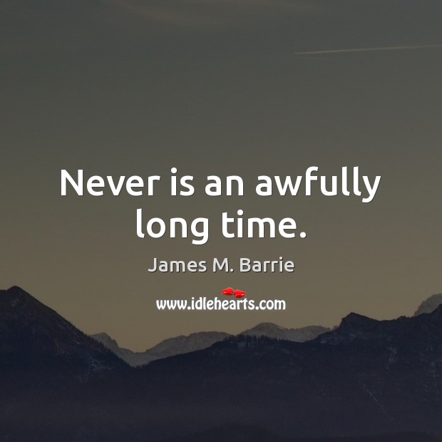 Never is an awfully long time. James M. Barrie Picture Quote