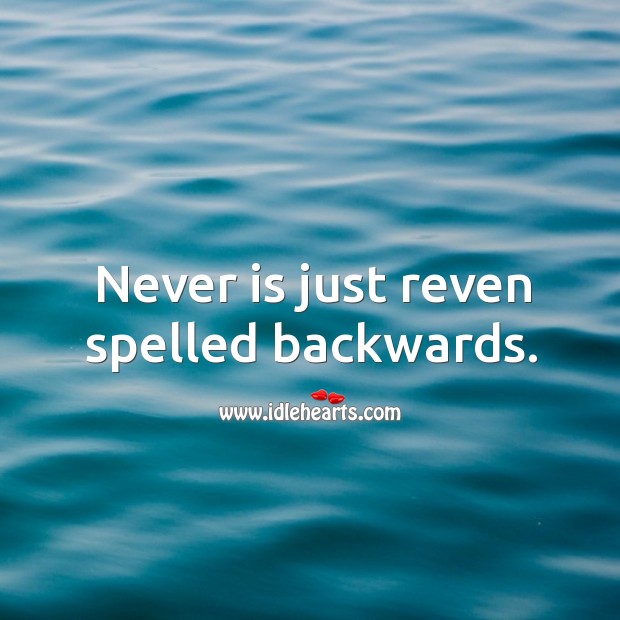 Never is just reven spelled backwards. Image