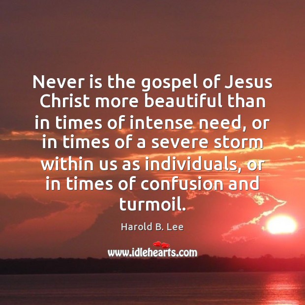 Never is the gospel of Jesus Christ more beautiful than in times Harold B. Lee Picture Quote