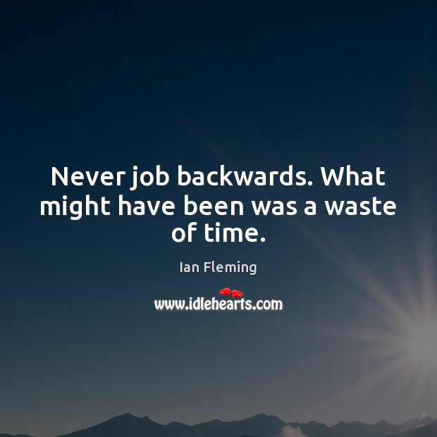 Never job backwards. What might have been was a waste of time. Ian Fleming Picture Quote