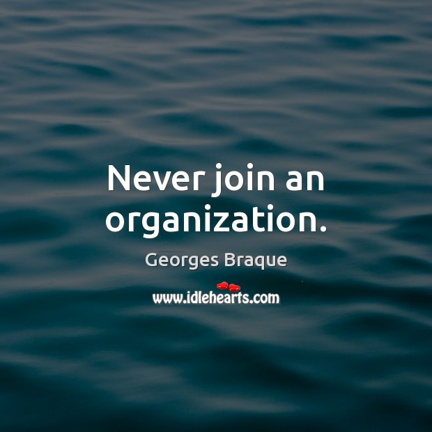 Never join an organization. Georges Braque Picture Quote