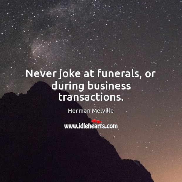 Never joke at funerals, or during business transactions. Herman Melville Picture Quote