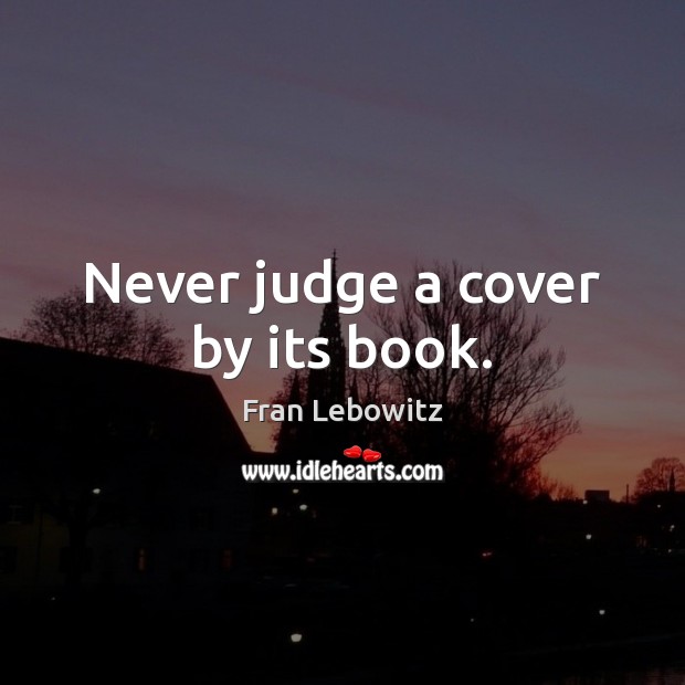Never judge a cover by its book. Fran Lebowitz Picture Quote