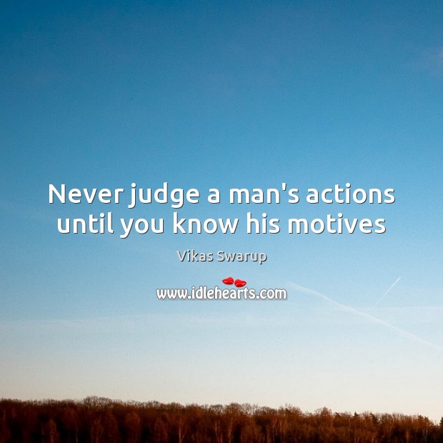 Never judge a man’s actions until you know his motives Vikas Swarup Picture Quote