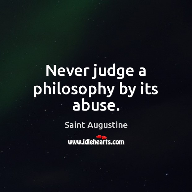 Never judge a philosophy by its abuse. Saint Augustine Picture Quote