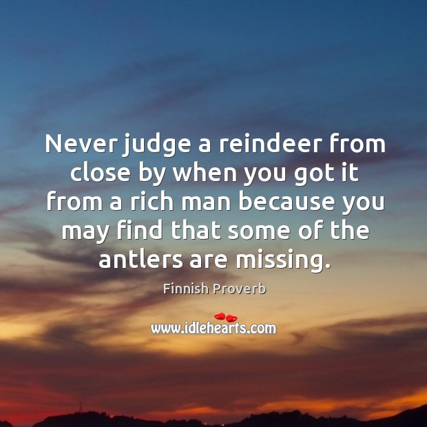 Never judge a reindeer from close by when you got it from a rich man Finnish Proverbs Image