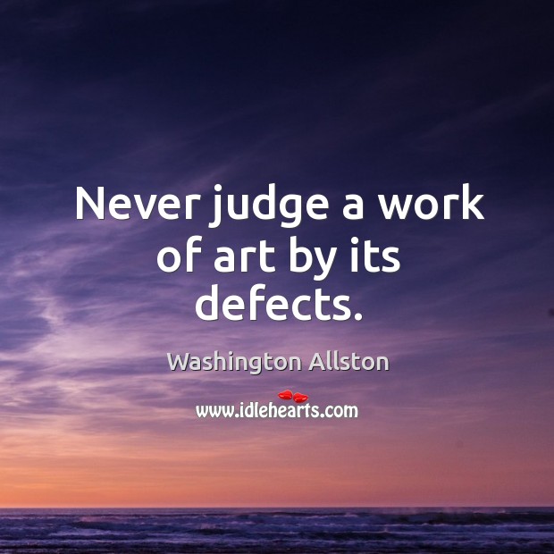 Never judge a work of art by its defects. Washington Allston Picture Quote