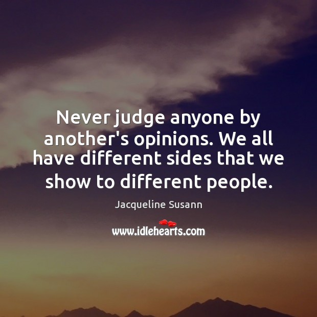 Never judge anyone by another’s opinions. We all have different sides that Image