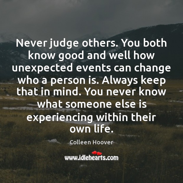 Never judge others. You both know good and well how unexpected events Colleen Hoover Picture Quote