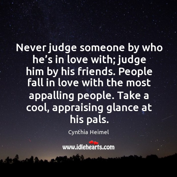 Never judge someone by who he’s in love with; judge him by his friends. Cynthia Heimel Picture Quote