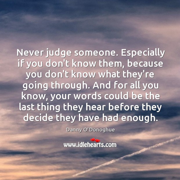 Never judge someone. Especially if you don’t know them, because you don’t Image