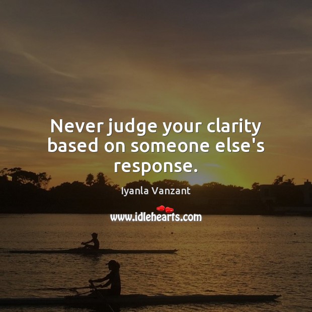 Never judge your clarity based on someone else’s response. Image