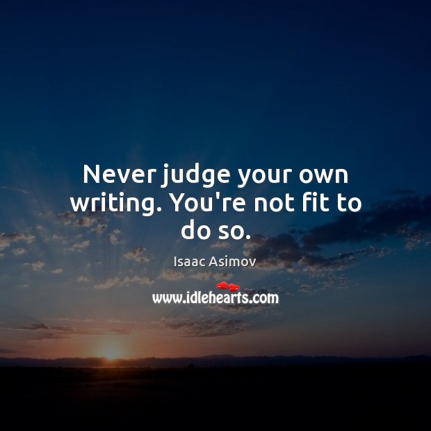 Never judge your own writing. You’re not fit to do so. Isaac Asimov Picture Quote