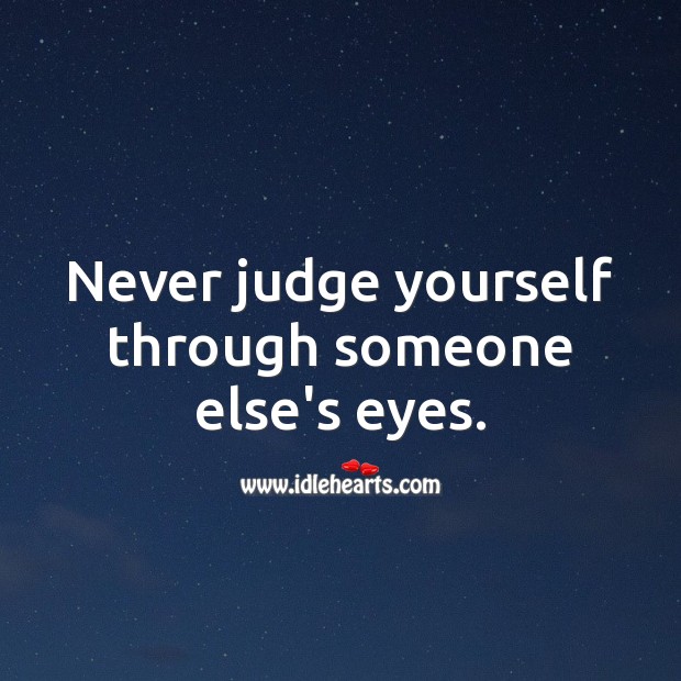 Never judge yourself through someone else’s eyes. Image
