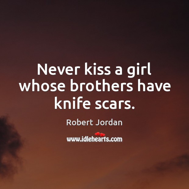 Never kiss a girl whose brothers have knife scars. Robert Jordan Picture Quote