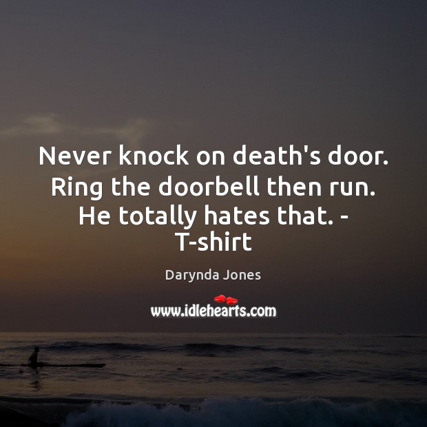 Never knock on death’s door. Ring the doorbell then run. He totally hates that. – T-shirt Darynda Jones Picture Quote