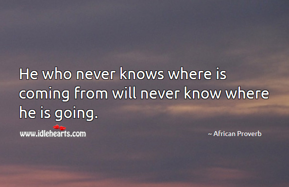 He who never knows where is coming from will never know where he is going. African Proverbs Image