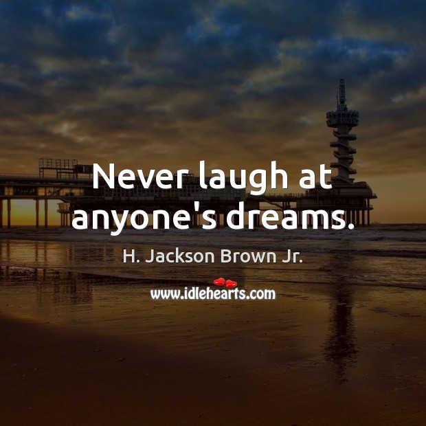 Never laugh at anyone’s dreams. H. Jackson Brown Jr. Picture Quote