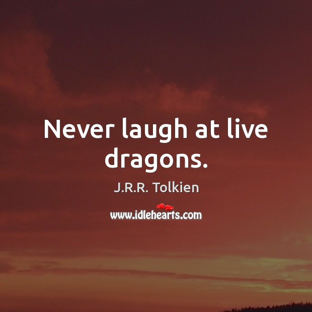 Never laugh at live dragons. J.R.R. Tolkien Picture Quote