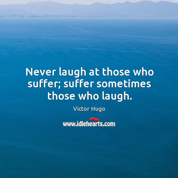 Never laugh at those who suffer; suffer sometimes those who laugh. Image