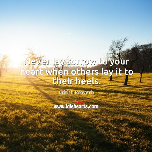 Never lay sorrow to your heart when others lay it to their heels. Image