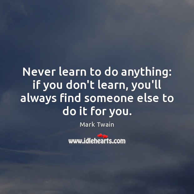 Never learn to do anything: if you don’t learn, you’ll always find Image