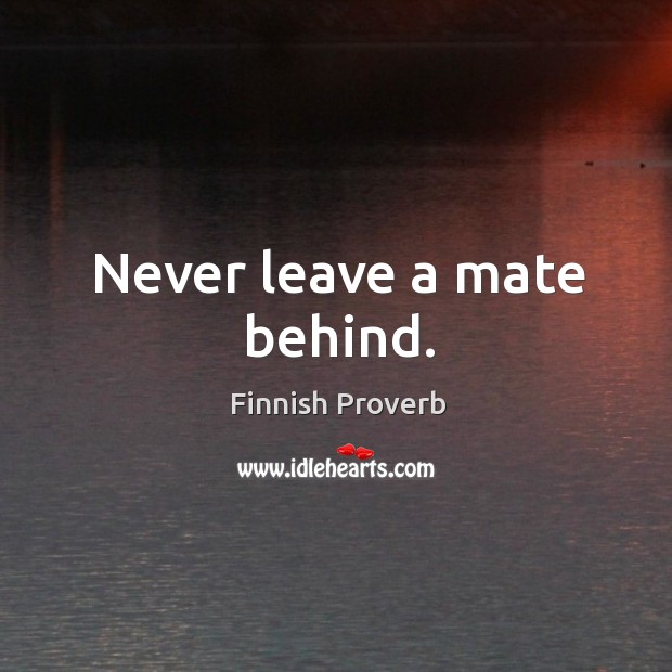 Never leave a mate behind. Finnish Proverbs Image