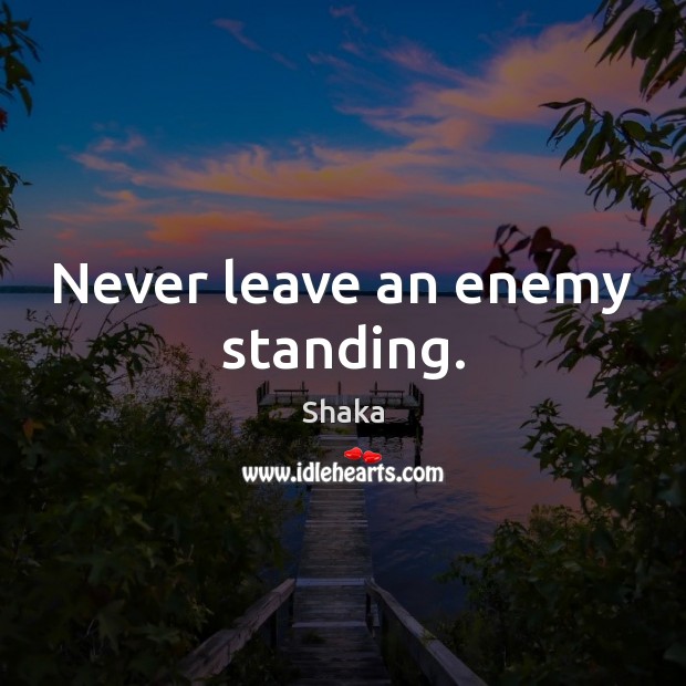 Never leave an enemy standing. Shaka Picture Quote