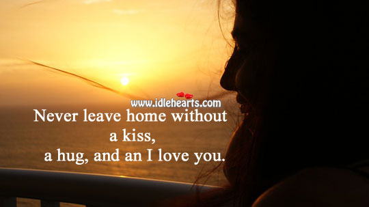 Never leave home without an I love you. Advice Quotes Image