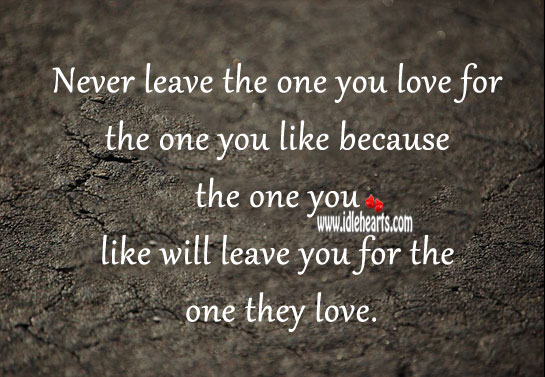 Never leave the one you love for the one you like Image