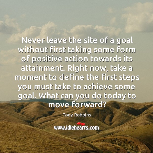 Never leave the site of a goal without first taking some form Tony Robbins Picture Quote