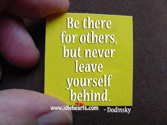 Be there for others, but never leave yourself behind. Dodinsky Picture Quote