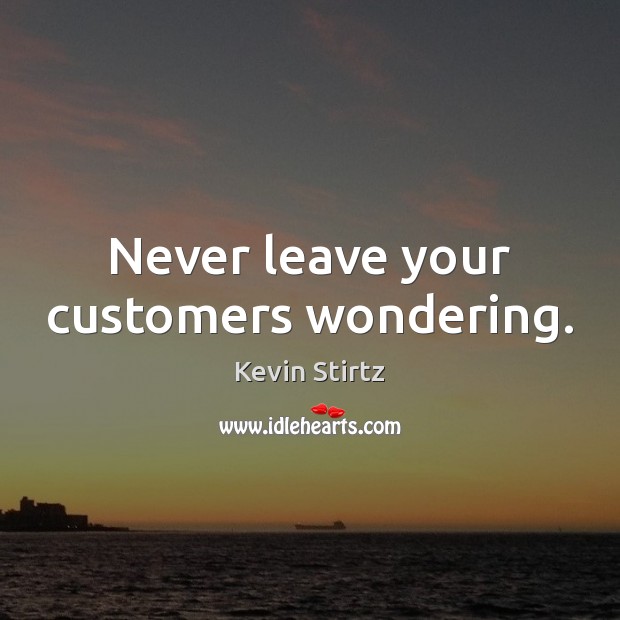 Never leave your customers wondering. Kevin Stirtz Picture Quote