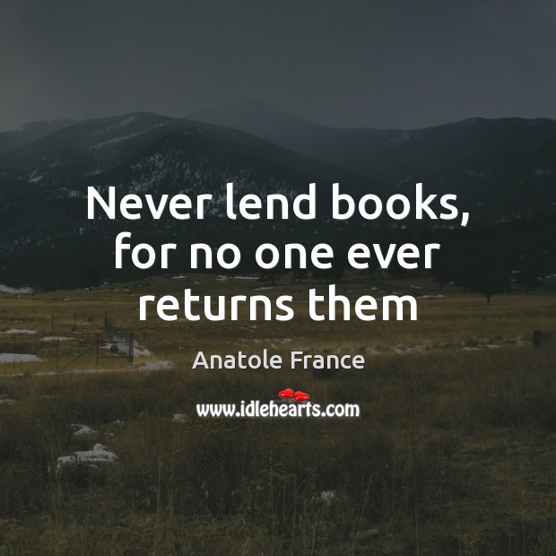 Never lend books, for no one ever returns them Anatole France Picture Quote