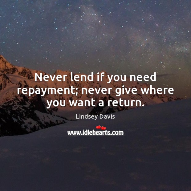 Never lend if you need repayment; never give where you want a return. Lindsey Davis Picture Quote