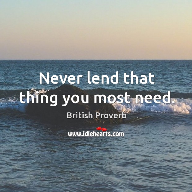 Never lend that thing you most need. Image
