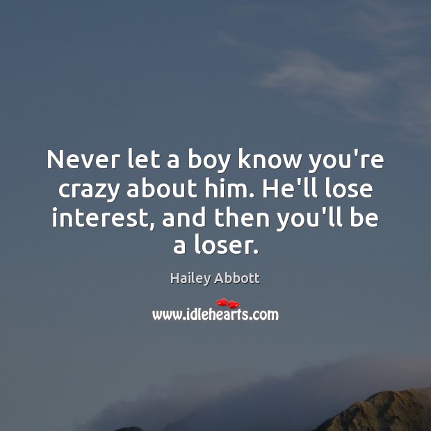 Never let a boy know you’re crazy about him. He’ll lose interest, Hailey Abbott Picture Quote