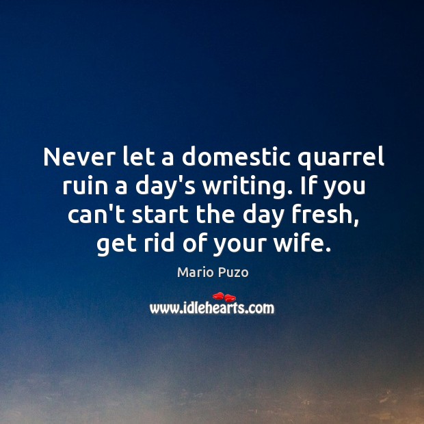 Never let a domestic quarrel ruin a day’s writing. If you can’t Mario Puzo Picture Quote