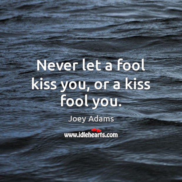 Never let a fool kiss you, or a kiss fool you. Image