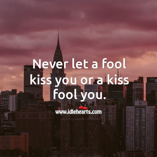 Never let a fool kiss you or a kiss fool you. Image